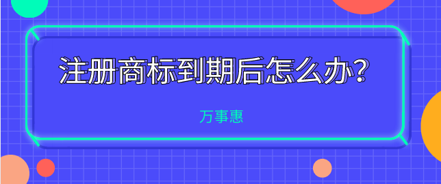 注冊(cè)商標(biāo)到期后怎么辦？