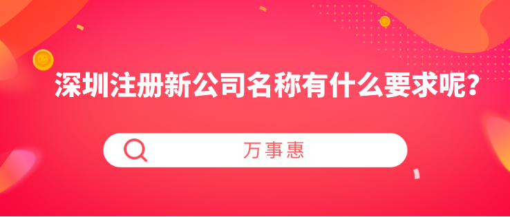 深圳注冊新公司名稱有什么要求呢？-萬事惠財稅