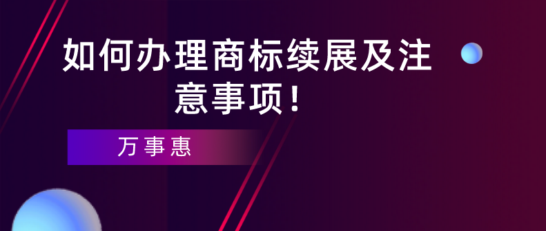 如何辦理商標(biāo)續(xù)展及注意事項(xiàng)！