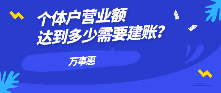 個(gè)體戶營(yíng)業(yè)額達(dá)到多少需要建賬？-萬(wàn)事惠財(cái)務(wù)