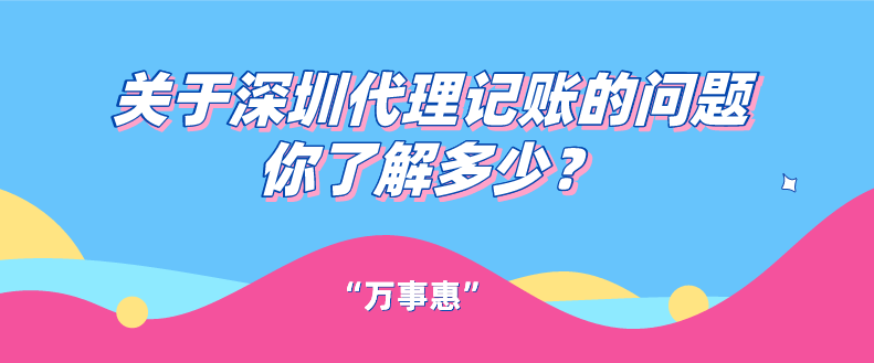 關(guān)于深圳代理記賬的問題你了解多少？一文看懂