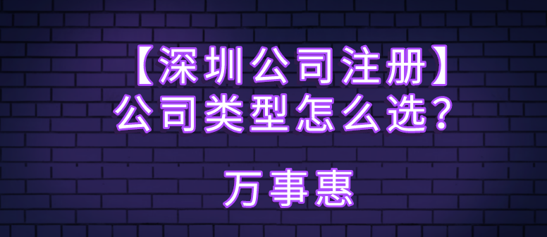 【深圳公司注冊】公司類型怎么選？