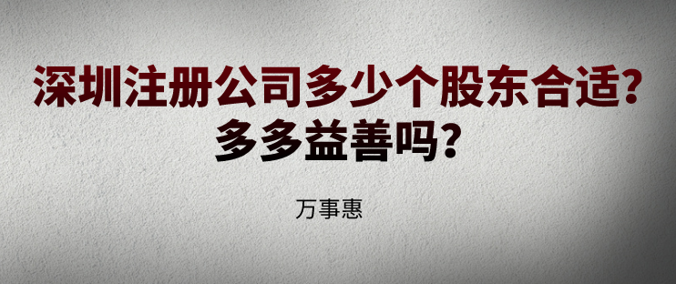 深圳注冊公司多少個股東合適？多多益善嗎？