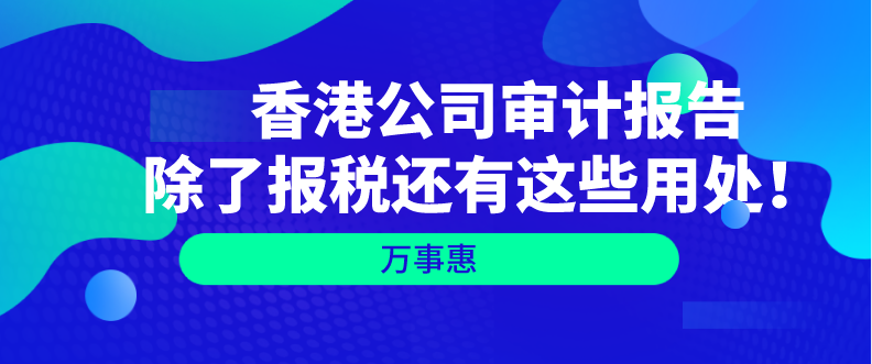   香港公司審計(jì)報(bào)告除了報(bào)稅還有這些用處！