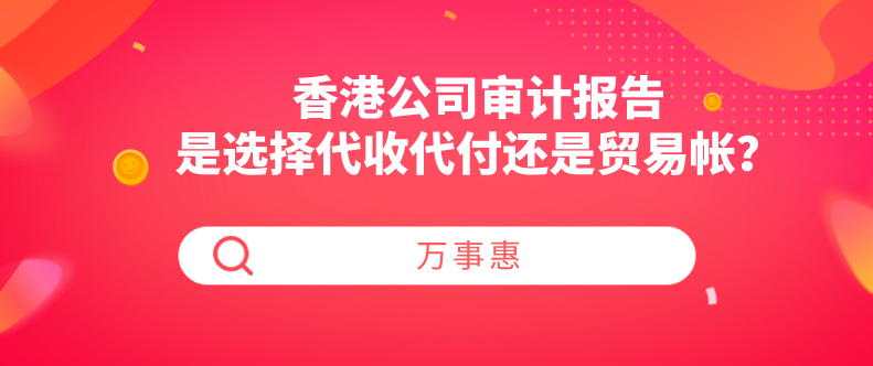 香港公司審計報告是選擇代收代付還是貿(mào)易帳？