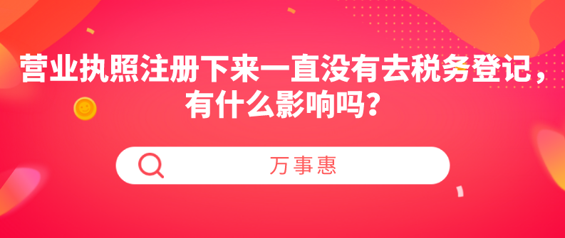 營業(yè)執(zhí)照注冊(cè)下來一直沒有去稅務(wù)登記，有什么影響嗎？