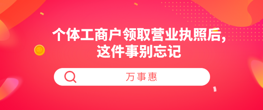 個(gè)體工商戶領(lǐng)取營業(yè)執(zhí)照后,這件事別忘記-萬事惠