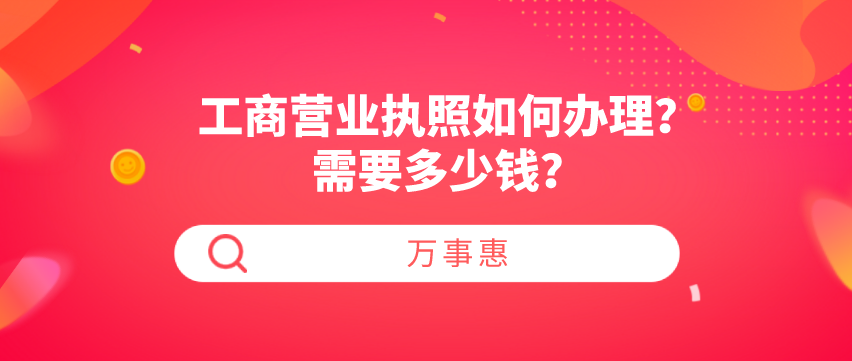 工商營業(yè)執(zhí)照如何辦理？需要多少錢？-萬事惠