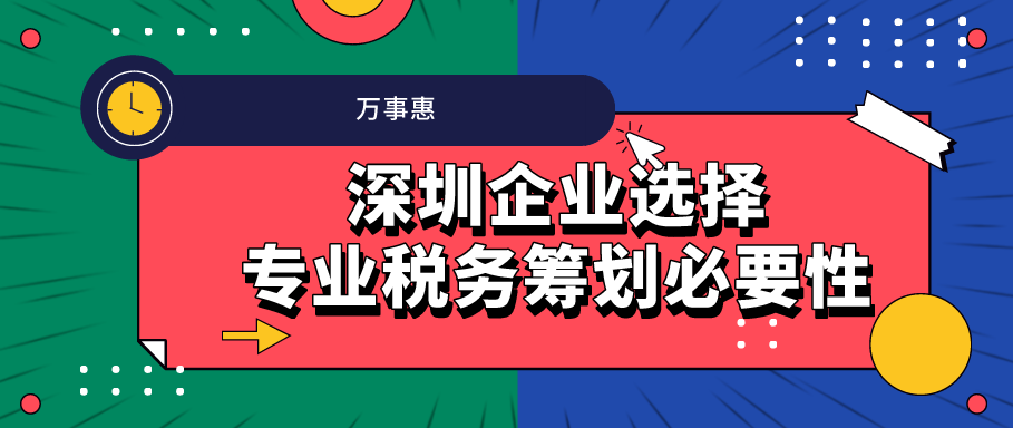 深圳企業(yè)選擇專業(yè)稅務(wù)籌劃必要性 -萬事惠