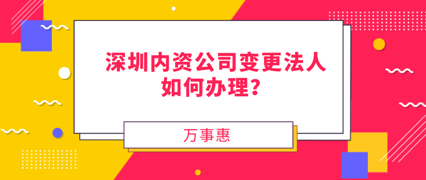 請(qǐng)問(wèn)，深圳內(nèi)資公司變更法人如何辦理？