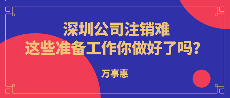 深圳公司注銷難？這些準(zhǔn)備工作你做好了嗎？  