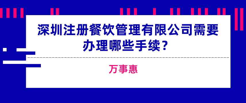 深圳注冊餐飲管理有限公司需要辦理哪些手續(xù)？-萬事惠  