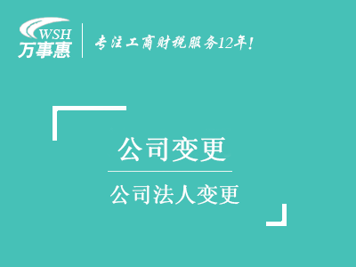 公司法人變更_深圳公司變更法人流程_換掉法人需要什么材料-萬事惠 